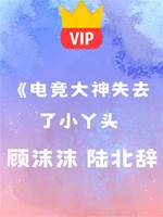 《電競大神失去了小丫頭》顧沫沫 陸北辭
